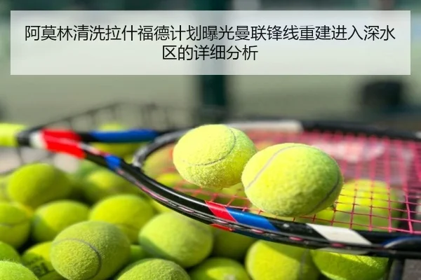 阿莫林清洗拉什福德计划曝光曼联锋线重建进入深水区的详细分析